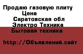 Продаю газовую плиту › Цена ­ 2 500 - Саратовская обл. Электро-Техника » Бытовая техника   